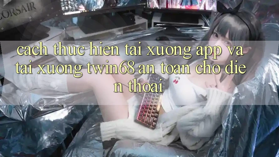 Cách thực hiện Tải xuống App Và Tải xuống twin68 An Toàn Cho Điện Thoại Cách thực hiện Tải xuống App Và Tải xuống twin68 An Toàn Cho Điện Thoại