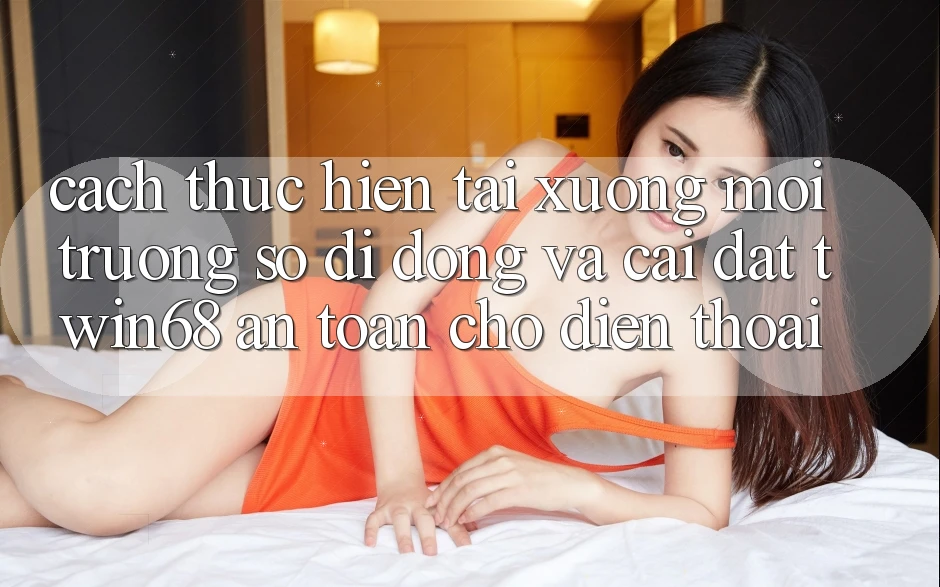 Cách thực hiện Tải xuống Môi trường số di động Và Cài Đặt twin68 An Toàn Cho Điện Thoại Cách thực hiện Tải xuống Môi trường số di động Và Cài Đặt twin68 An Toàn Cho Điện Thoại