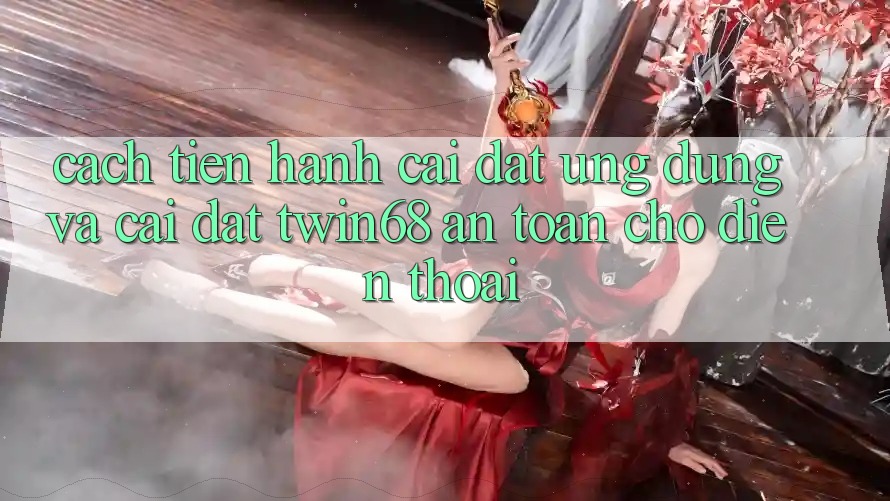 Cách tiến hành Cài đặt Ứng dụng Và Cài Đặt twin68 An Toàn Cho Điện Thoại Cách tiến hành Cài đặt Ứng dụng Và Cài Đặt twin68 An Toàn Cho Điện Thoại