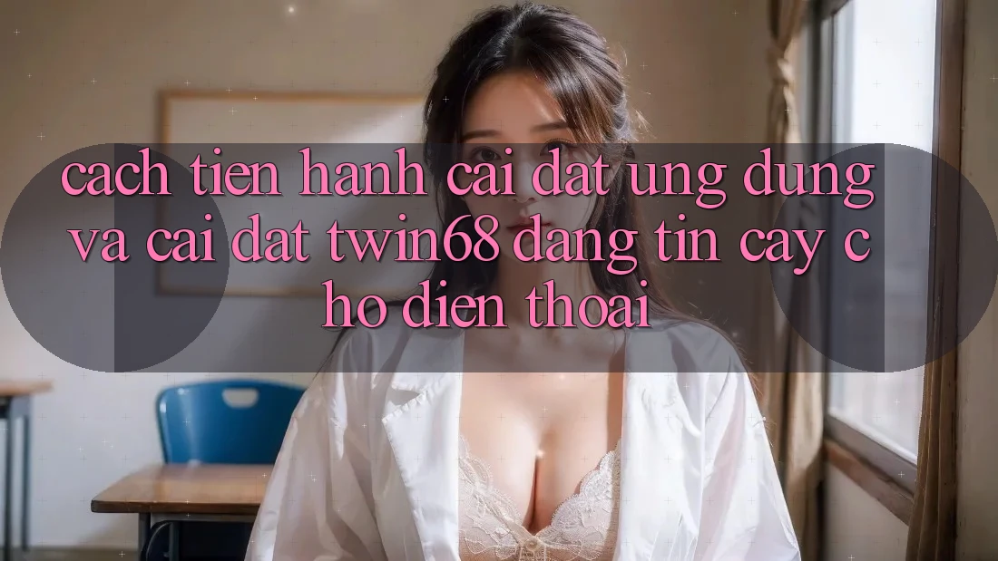 Cách tiến hành Cài đặt Ứng dụng Và Cài Đặt twin68 Đáng tin cậy Cho Điện Thoại