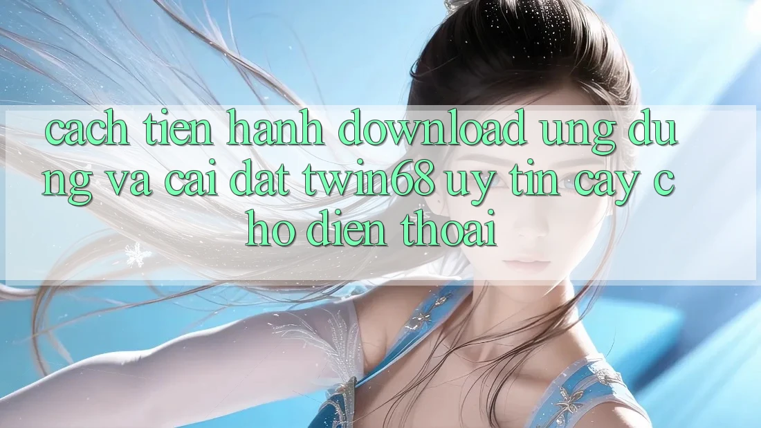 Cách tiến hành Download Ứng dụng Và Cài Đặt twin68 Uy tín cậy Cho Điện Thoại Cách tiến hành Download Ứng dụng Và Cài Đặt twin68 Uy tín cậy Cho Điện Thoại