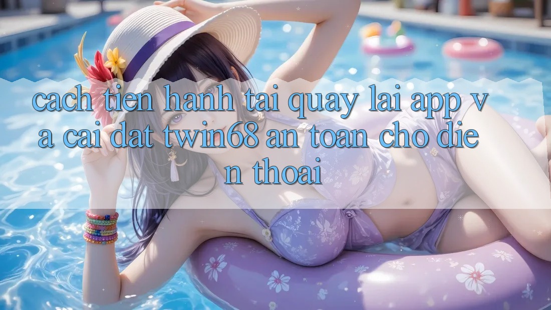 Cách tiến hành Tải quay lại App Và Cài Đặt twin68 An Toàn Cho Điện Thoại Cách tiến hành Tải quay lại App Và Cài Đặt twin68 An Toàn Cho Điện Thoại
