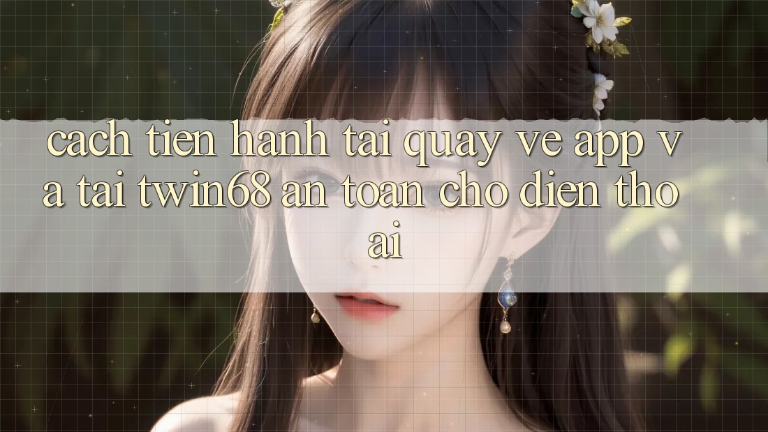Cách tiến hành Tải quay về App Và Tải twin68 An Toàn Cho Điện Thoại