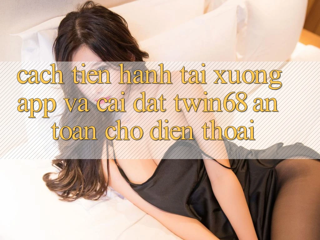 Cách tiến hành Tải xuống App Và Cài Đặt twin68 An Toàn Cho Điện Thoại Cách tiến hành Tải xuống App Và Cài Đặt twin68 An Toàn Cho Điện Thoại