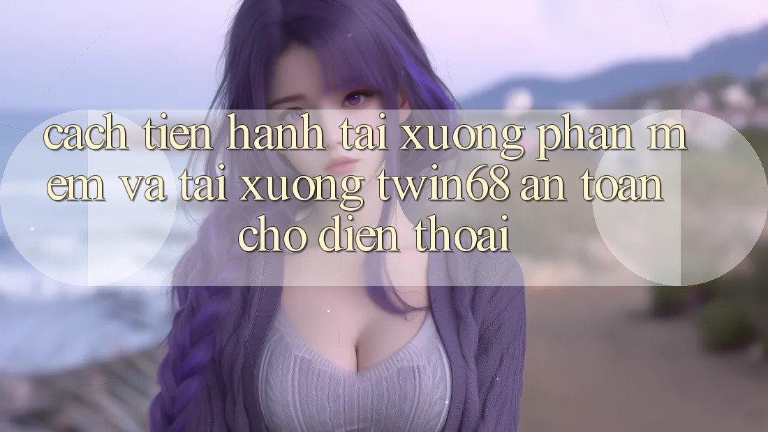 Cách tiến hành Tải xuống Phần mềm Và Tải xuống twin68 An Toàn Cho Điện Thoại Cách tiến hành Tải xuống Phần mềm Và Tải xuống twin68 An Toàn Cho Điện Thoại