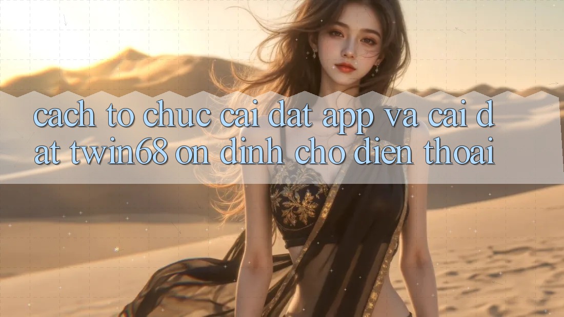 Cách tổ chức Cài đặt App Và Cài Đặt twin68 Ổn định Cho Điện Thoại Cách tổ chức Cài đặt App Và Cài Đặt twin68 Ổn định Cho Điện Thoại