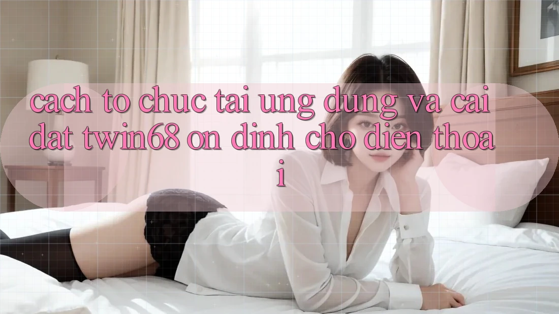 Cách tổ chức Tải Ứng dụng Và Cài Đặt twin68 Ổn định Cho Điện Thoại Cách tổ chức Tải Ứng dụng Và Cài Đặt twin68 Ổn định Cho Điện Thoại