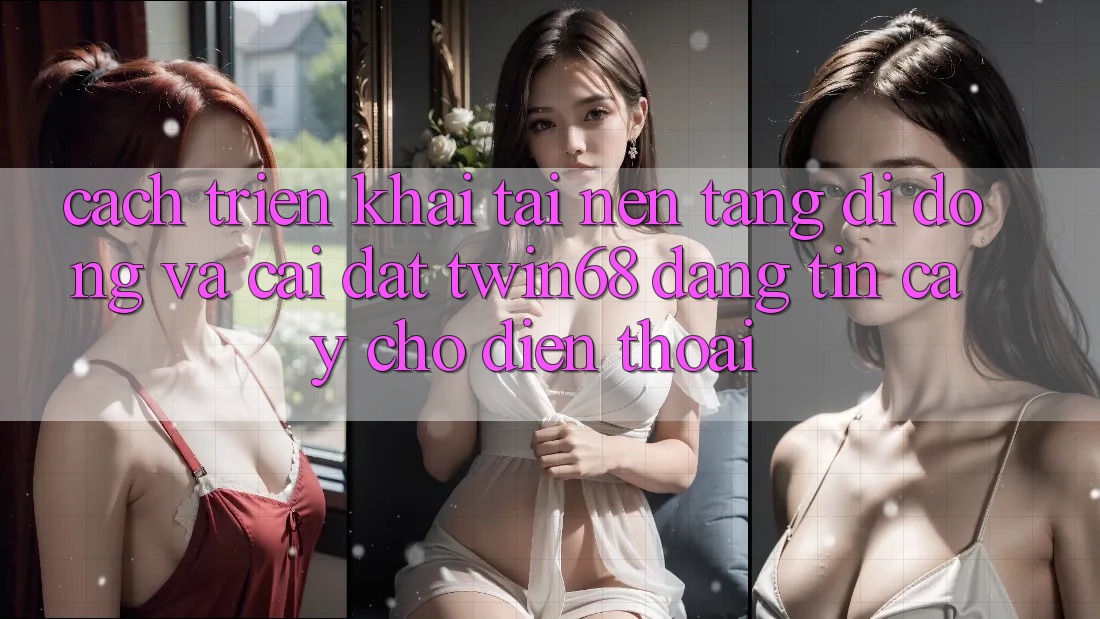 Cách triển khai Tải Nền tảng di động Và Cài Đặt twin68 Đáng tin cậy Cho Điện Thoại Cách triển khai Tải Nền tảng di động Và Cài Đặt twin68 Đáng tin cậy Cho Điện Thoại