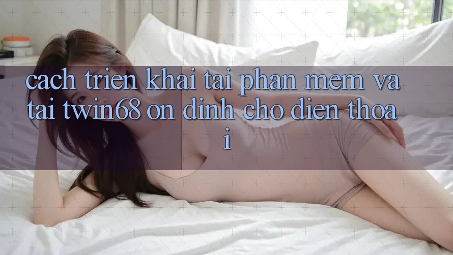 Cách triển khai Tải Phần mềm Và Tải twin68 Ổn định Cho Điện Thoại