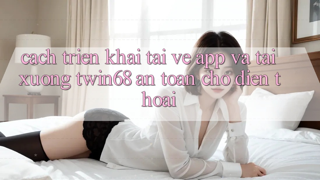 Cách triển khai Tải về App Và Tải xuống twin68 An Toàn Cho Điện Thoại Cách triển khai Tải về App Và Tải xuống twin68 An Toàn Cho Điện Thoại
