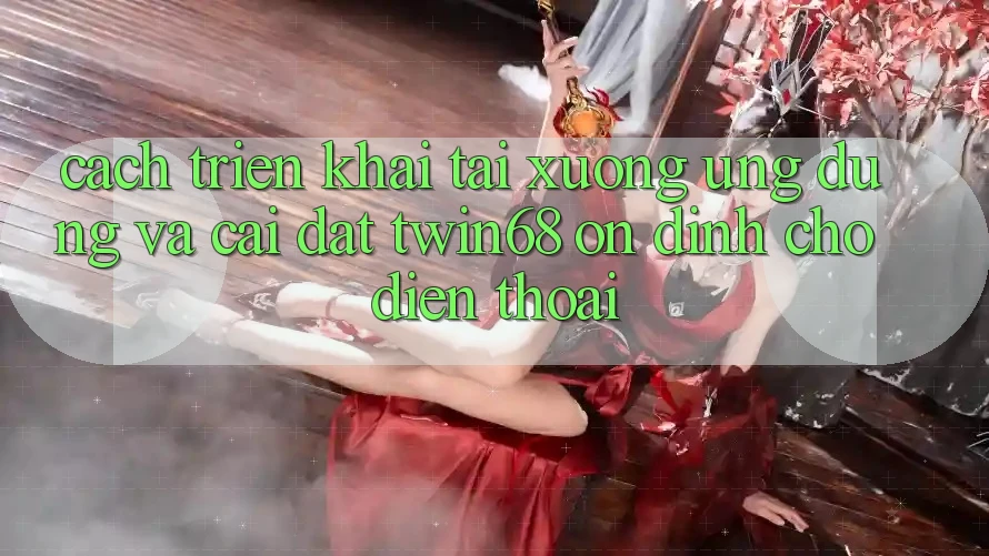 Cách triển khai Tải xuống Ứng dụng Và Cài Đặt twin68 Ổn định Cho Điện Thoại