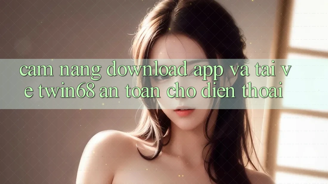 Cẩm nang Download App Và Tải về twin68 An Toàn Cho Điện Thoại Cẩm nang Download App Và Tải về twin68 An Toàn Cho Điện Thoại