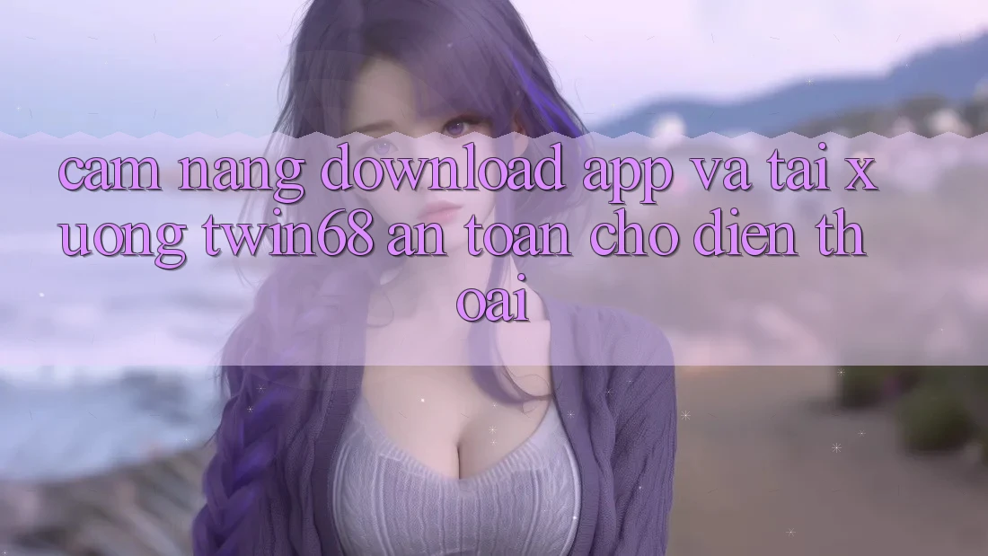Cẩm nang Download App Và Tải xuống twin68 An Toàn Cho Điện Thoại Cẩm nang Download App Và Tải xuống twin68 An Toàn Cho Điện Thoại