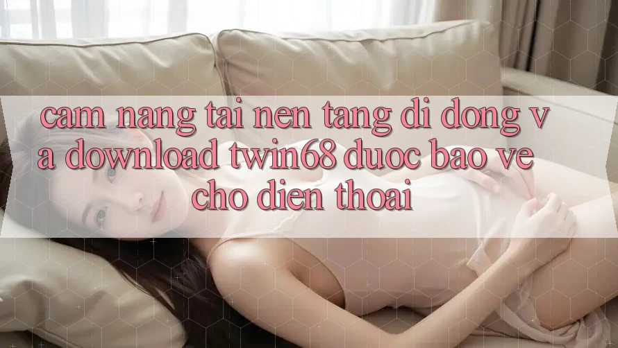Cẩm nang Tải Nền tảng di động Và Download twin68 Được bảo vệ Cho Điện Thoại Cẩm nang Tải Nền tảng di động Và Download twin68 Được bảo vệ Cho Điện Thoại