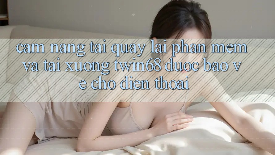 Cẩm nang Tải quay lại Phần mềm Và Tải xuống twin68 Được bảo vệ Cho Điện Thoại