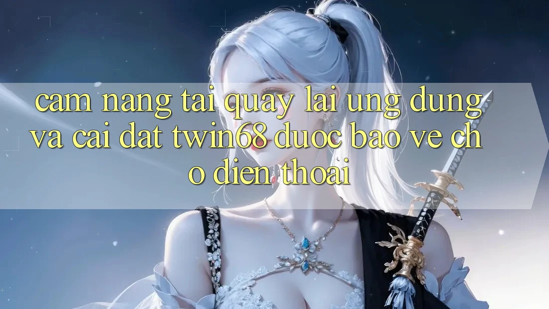 Cẩm nang Tải quay lại Ứng dụng Và Cài Đặt twin68 Được bảo vệ Cho Điện Thoại
