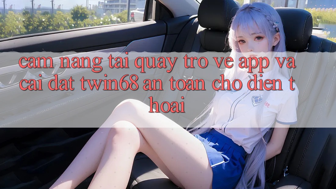 Cẩm nang Tải quay trở về App Và Cài Đặt twin68 An Toàn Cho Điện Thoại Cẩm nang Tải quay trở về App Và Cài Đặt twin68 An Toàn Cho Điện Thoại