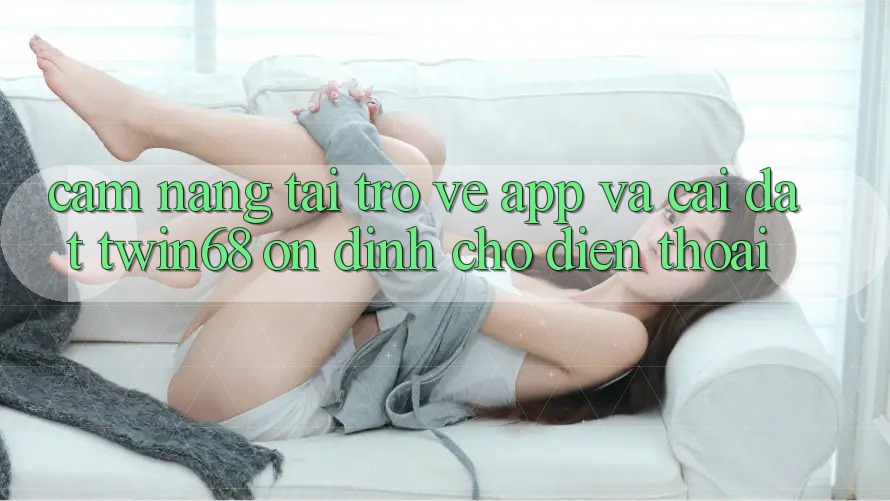 Cẩm nang Tải trở về App Và Cài Đặt twin68 Ổn định Cho Điện Thoại Cẩm nang Tải trở về App Và Cài Đặt twin68 Ổn định Cho Điện Thoại