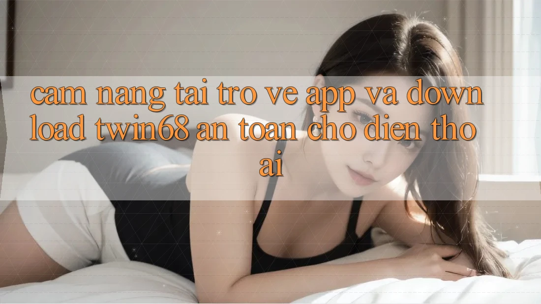 Cẩm nang Tải trở về App Và Download twin68 An Toàn Cho Điện Thoại Cẩm nang Tải trở về App Và Download twin68 An Toàn Cho Điện Thoại