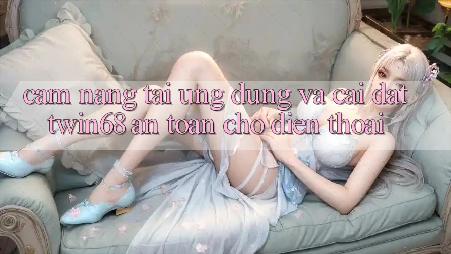 Cẩm nang Tải Ứng dụng Và Cài Đặt twin68 An Toàn Cho Điện Thoại Cẩm nang Tải Ứng dụng Và Cài Đặt twin68 An Toàn Cho Điện Thoại