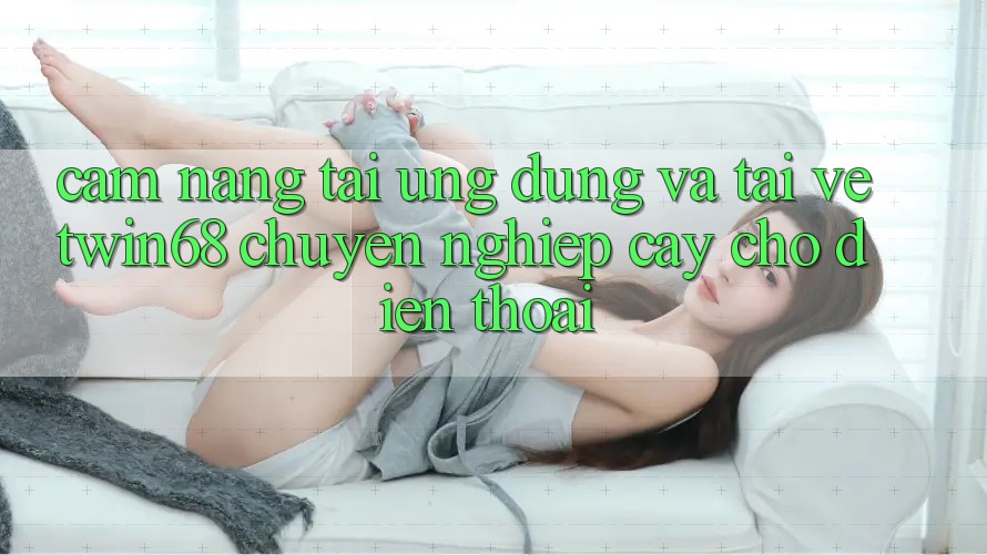 Cẩm nang Tải Ứng dụng Và Tải về twin68 Chuyên nghiệp cậy Cho Điện Thoại Cẩm nang Tải Ứng dụng Và Tải về twin68 Chuyên nghiệp cậy Cho Điện Thoại