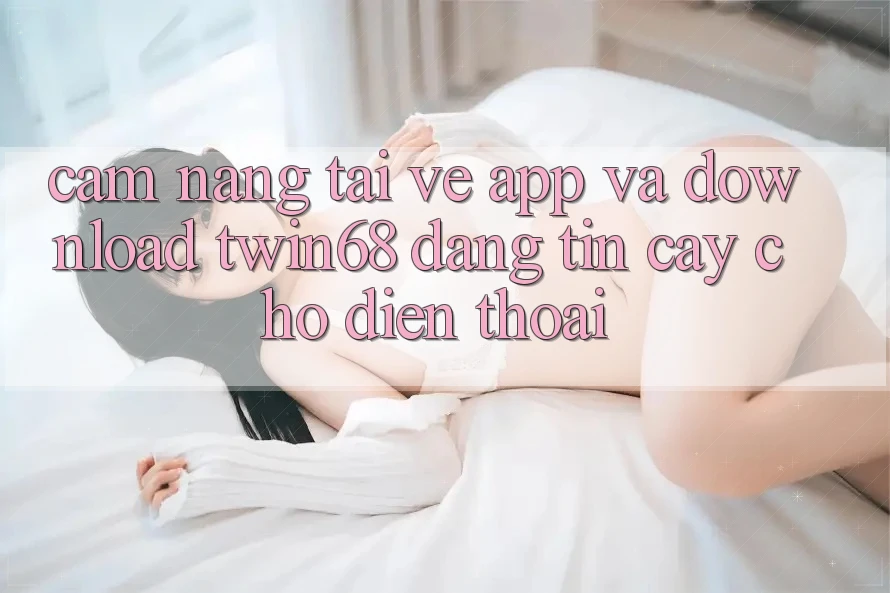 Cẩm nang Tải về App Và Download twin68 Đáng tin cậy Cho Điện Thoại