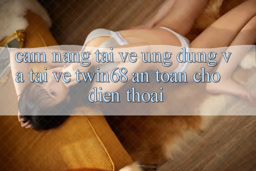 Cẩm nang Tải về Ứng dụng Và Tải về twin68 An Toàn Cho Điện Thoại Cẩm nang Tải về Ứng dụng Và Tải về twin68 An Toàn Cho Điện Thoại