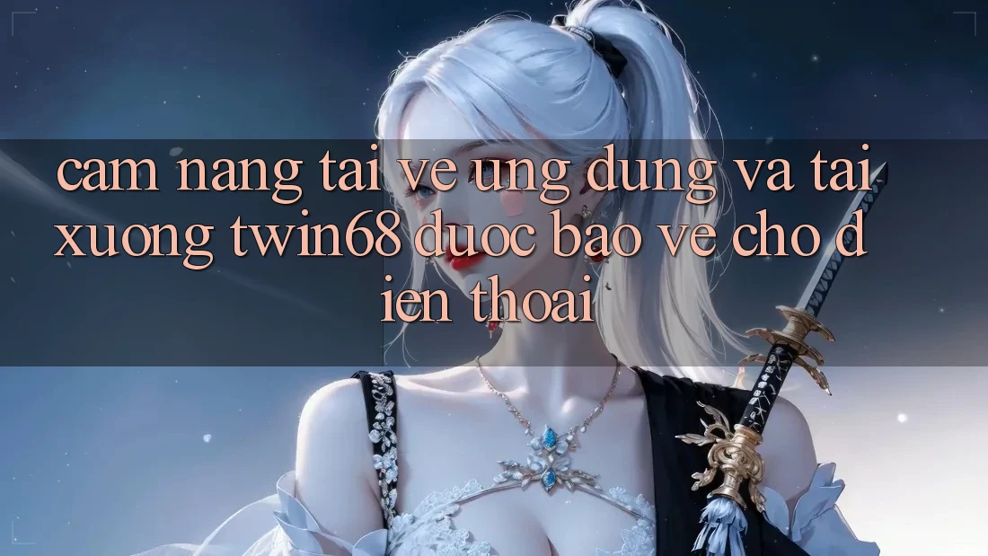 Cẩm nang Tải về Ứng dụng Và Tải xuống twin68 Được bảo vệ Cho Điện Thoại