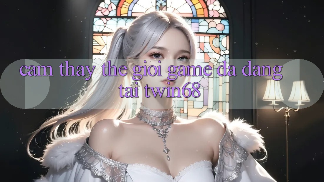 Cảm thấy Thế Giới Game Đa Dạng Tại twin68