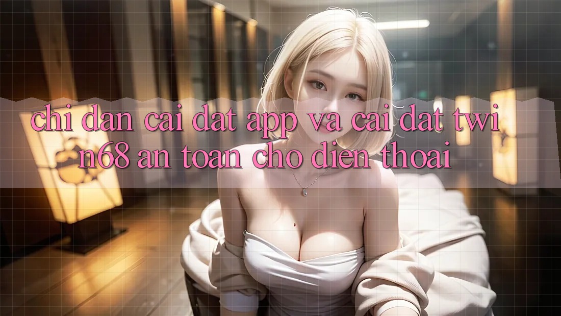 Chỉ dẫn Cài đặt App Và Cài Đặt twin68 An Toàn Cho Điện Thoại
