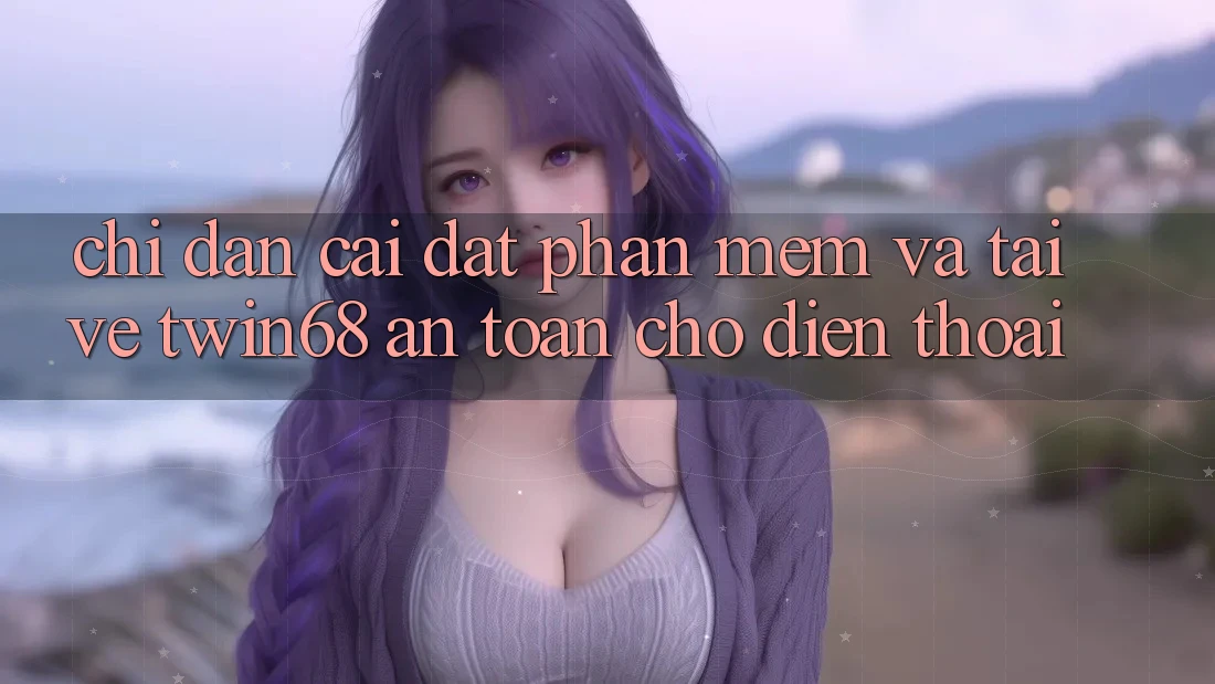 Chỉ dẫn Cài đặt Phần mềm Và Tải về twin68 An toàn Cho Điện Thoại Chỉ dẫn Cài đặt Phần mềm Và Tải về twin68 An toàn Cho Điện Thoại