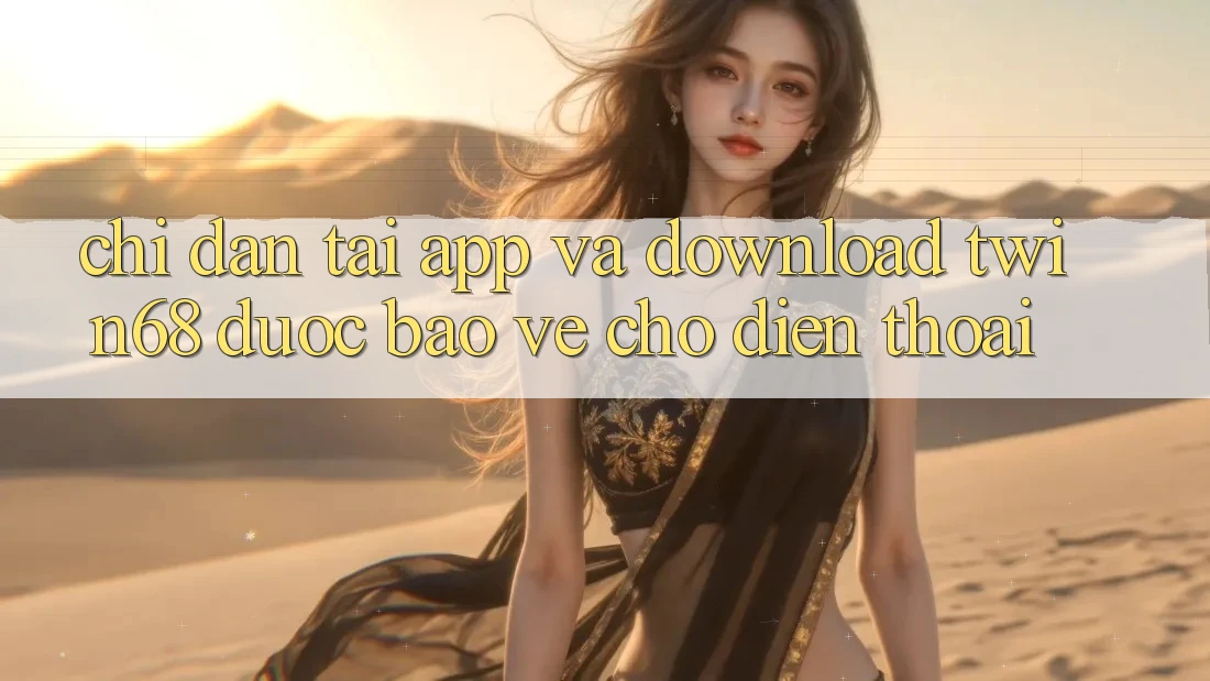 Chỉ dẫn Tải App Và Download twin68 Được bảo vệ Cho Điện Thoại
