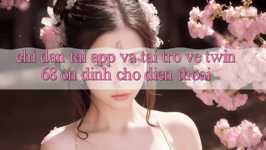 Chỉ dẫn Tải App Và Tải trở về twin68 Ổn định Cho Điện Thoại Chỉ dẫn Tải App Và Tải trở về twin68 Ổn định Cho Điện Thoại