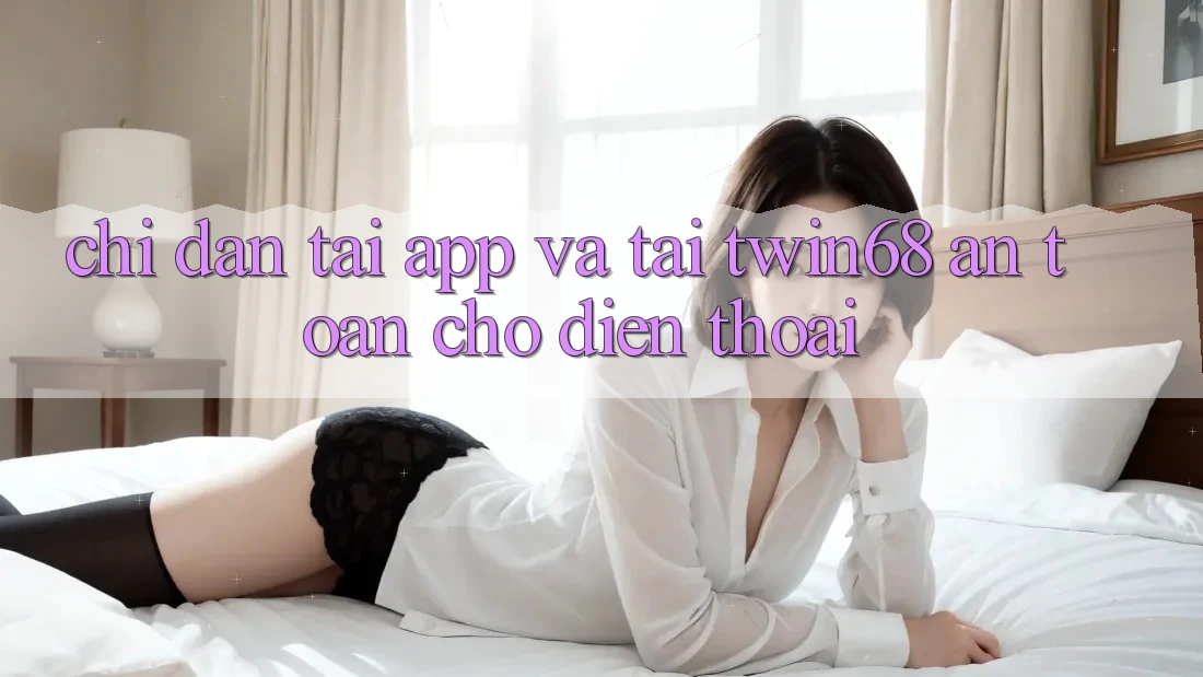 Chỉ dẫn Tải App Và Tải twin68 An Toàn Cho Điện Thoại