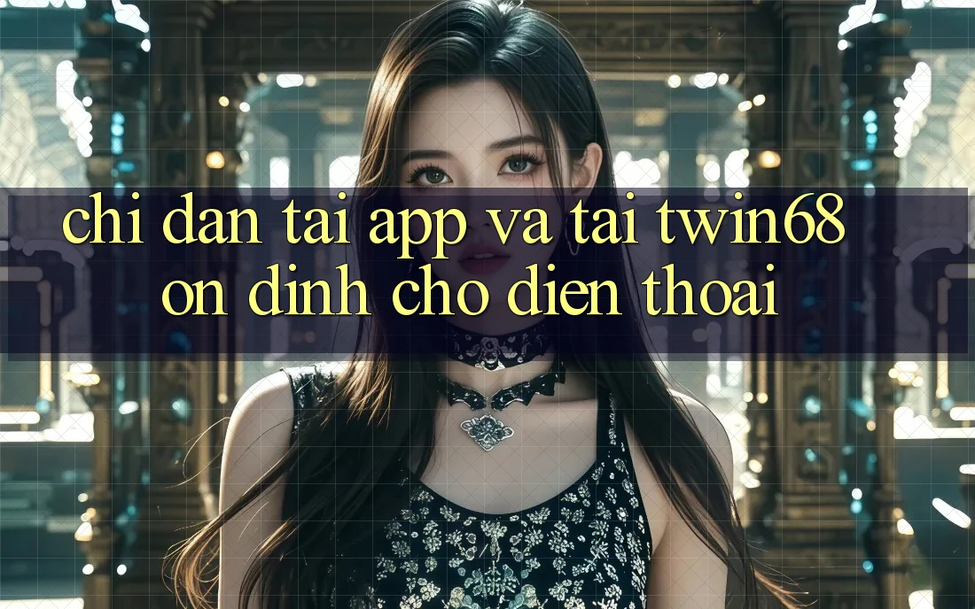 Chỉ dẫn Tải App Và Tải twin68 Ổn định Cho Điện Thoại Chỉ dẫn Tải App Và Tải twin68 Ổn định Cho Điện Thoại