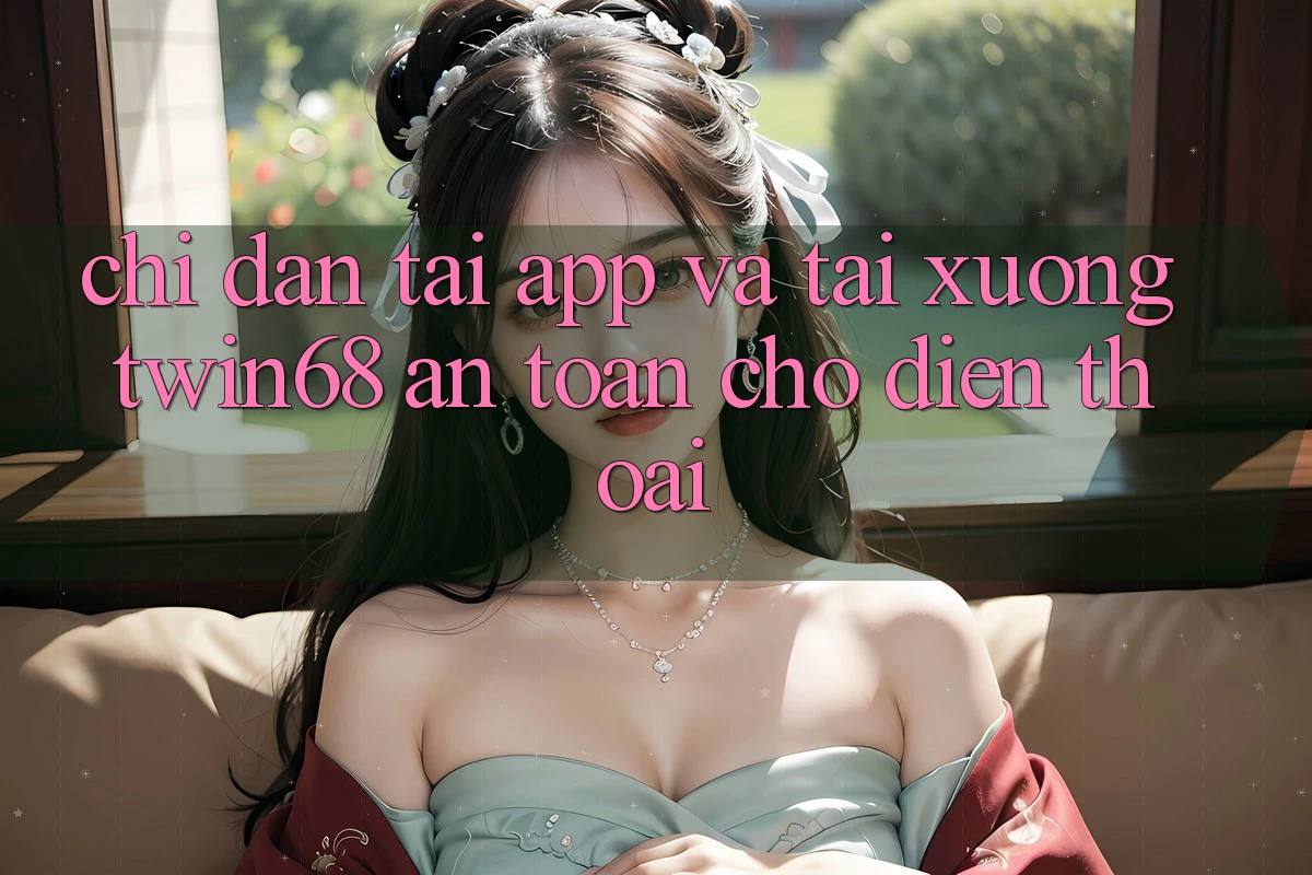 Chỉ dẫn Tải App Và Tải xuống twin68 An Toàn Cho Điện Thoại