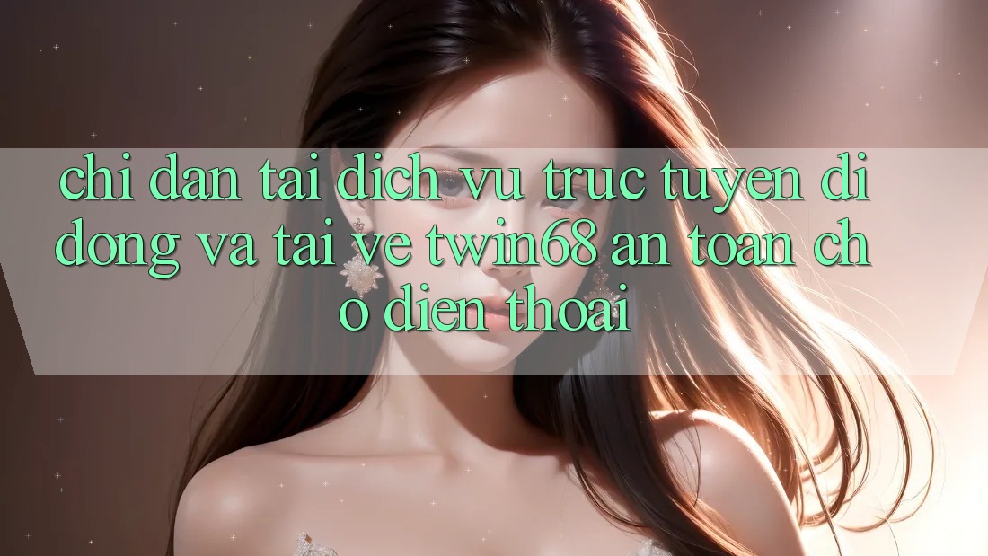 Chỉ dẫn Tải Dịch vụ trực tuyến di động Và Tải về twin68 An Toàn Cho Điện Thoại