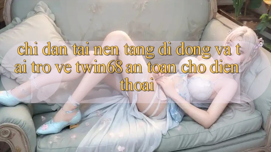 Chỉ dẫn Tải Nền tảng di động Và Tải trở về twin68 An Toàn Cho Điện Thoại Chỉ dẫn Tải Nền tảng di động Và Tải trở về twin68 An Toàn Cho Điện Thoại