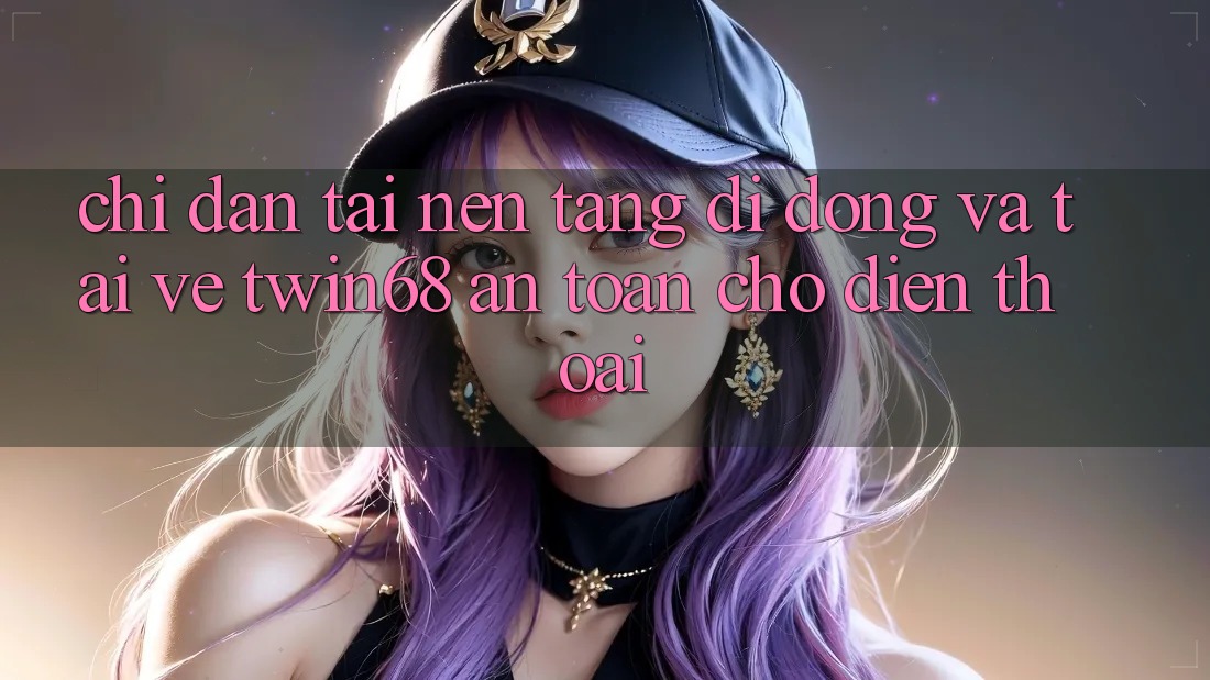 Chỉ dẫn Tải Nền tảng di động Và Tải về twin68 An Toàn Cho Điện Thoại Chỉ dẫn Tải Nền tảng di động Và Tải về twin68 An Toàn Cho Điện Thoại