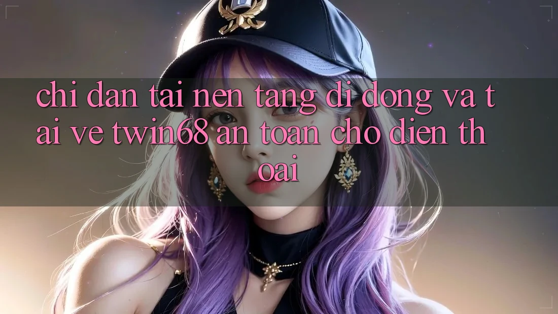 Chỉ dẫn Tải Nền tảng di động Và Tải về twin68 An Toàn Cho Điện Thoại Chỉ dẫn Tải Nền tảng di động Và Tải về twin68 An Toàn Cho Điện Thoại