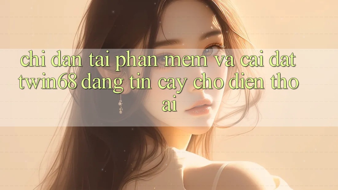 Chỉ dẫn Tải Phần mềm Và Cài Đặt twin68 Đáng tin cậy Cho Điện Thoại Chỉ dẫn Tải Phần mềm Và Cài Đặt twin68 Đáng tin cậy Cho Điện Thoại