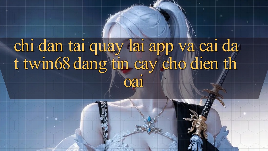 Chỉ dẫn Tải quay lại App Và Cài Đặt twin68 Đáng tin cậy Cho Điện Thoại