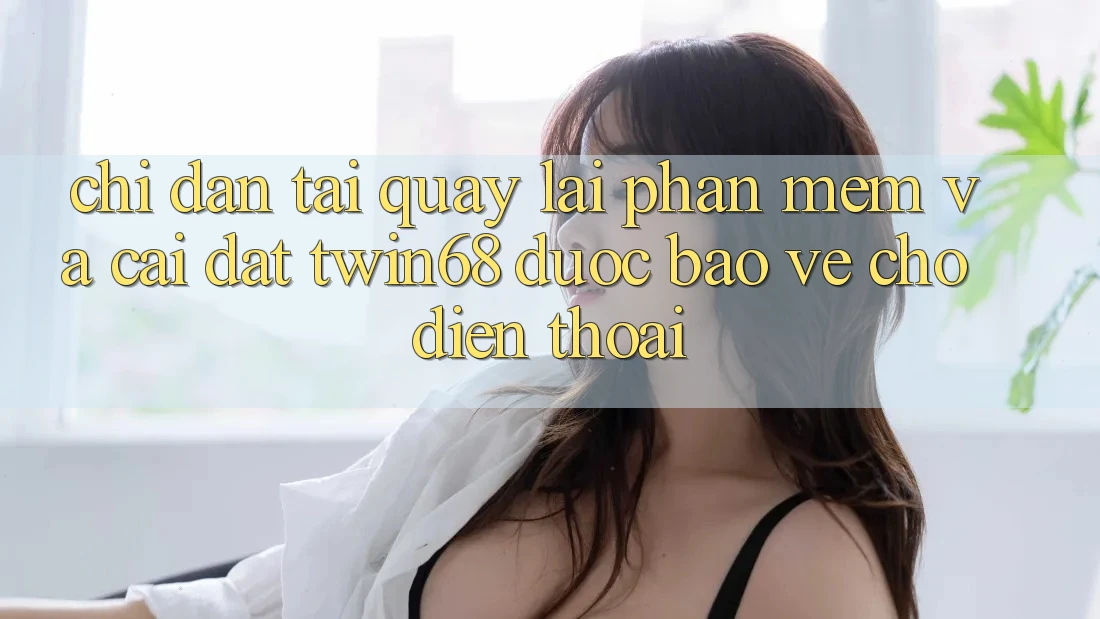 Chỉ dẫn Tải quay lại Phần mềm Và Cài Đặt twin68 Được bảo vệ Cho Điện Thoại