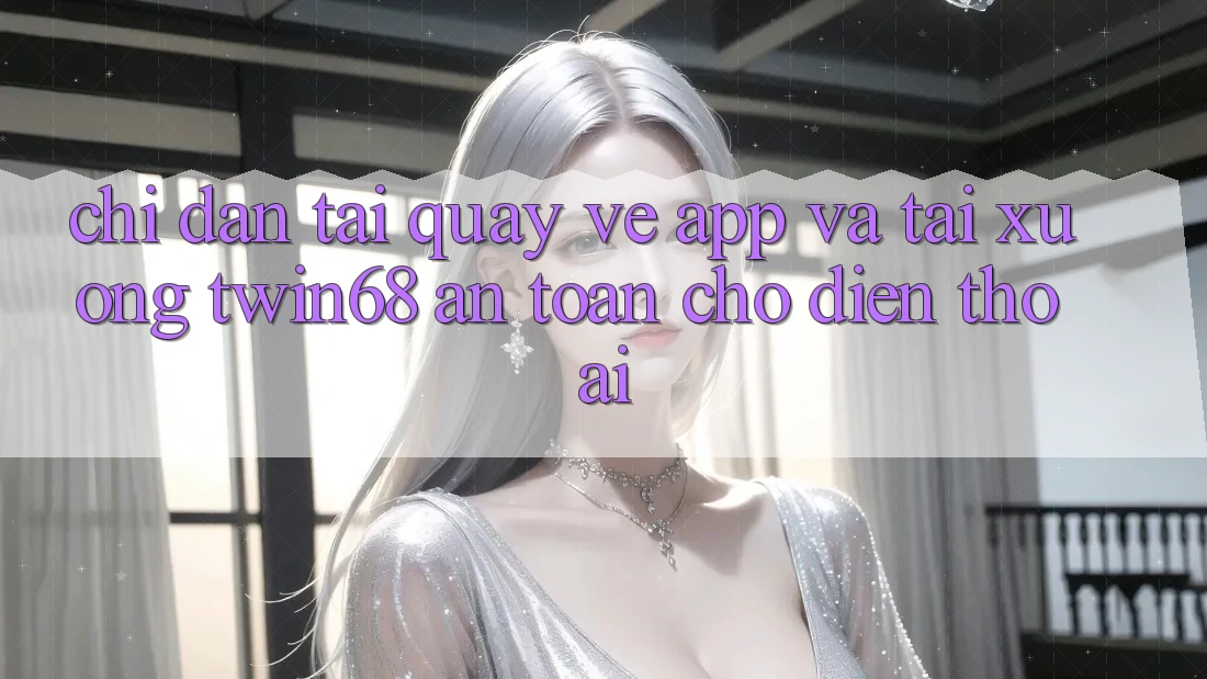 Chỉ dẫn Tải quay về App Và Tải xuống twin68 An Toàn Cho Điện Thoại