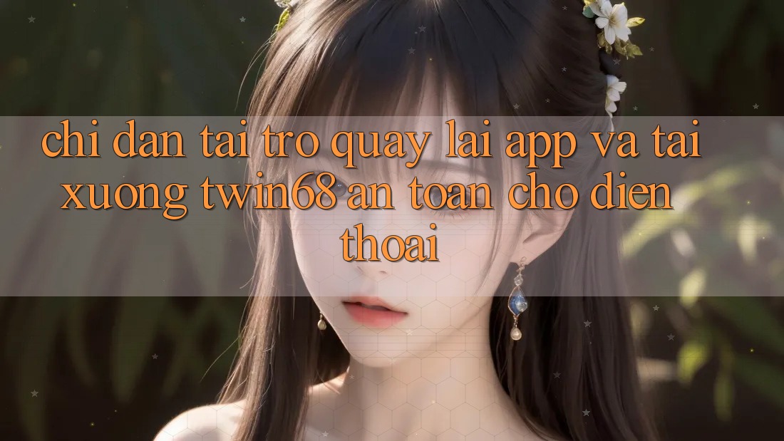 Chỉ dẫn Tải trở quay lại App Và Tải xuống twin68 An Toàn Cho Điện Thoại