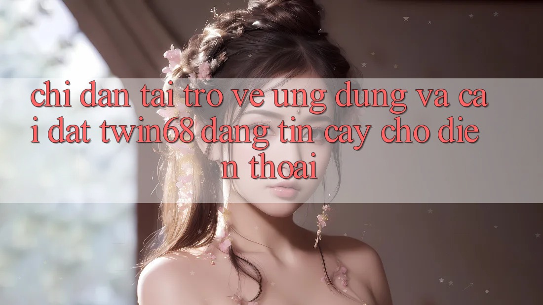 Chỉ dẫn Tải trở về Ứng dụng Và Cài Đặt twin68 Đáng tin cậy Cho Điện Thoại