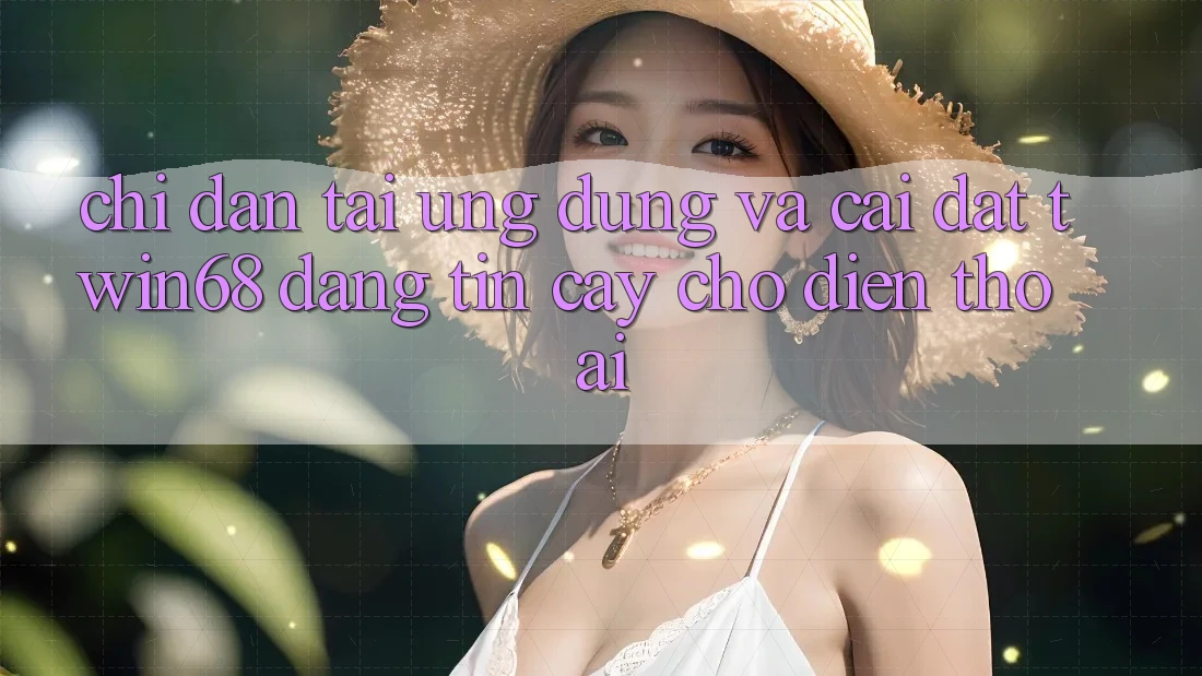 Chỉ dẫn Tải Ứng dụng Và Cài Đặt twin68 Đáng tin cậy Cho Điện Thoại