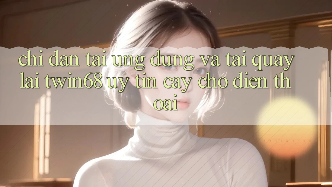 Chỉ dẫn Tải Ứng dụng Và Tải quay lại twin68 Uy tín cậy Cho Điện Thoại
