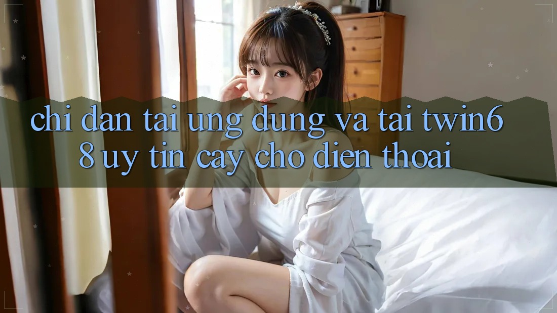 Chỉ dẫn Tải Ứng dụng Và Tải twin68 Uy tín cậy Cho Điện Thoại Chỉ dẫn Tải Ứng dụng Và Tải twin68 Uy tín cậy Cho Điện Thoại