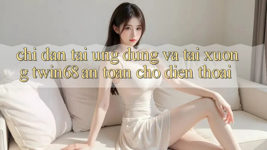 Chỉ dẫn Tải Ứng dụng Và Tải xuống twin68 An Toàn Cho Điện Thoại Chỉ dẫn Tải Ứng dụng Và Tải xuống twin68 An Toàn Cho Điện Thoại